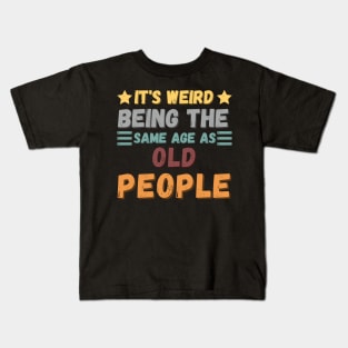 IT'S WEIRD BEING THE SAME AGE AS OLD PEOPLE Kids T-Shirt